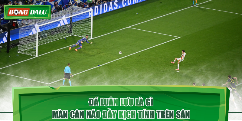 Đá Luân Lưu Là Gì - Màn Cân Não Đầy Kịch Tính Trên Sân