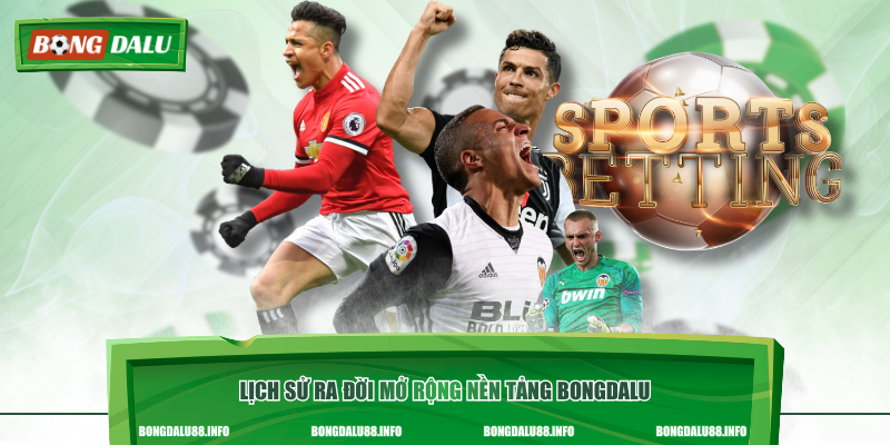 Lịch sử ra đời mở rộng nền tảng Bongdalu